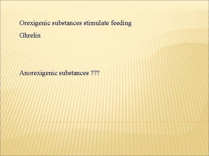 Orexigenic substances stimulate feeding Ghrelin Anorexigenic substances ? ? ? 