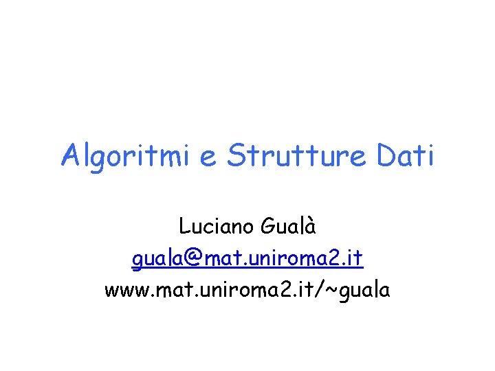 Algoritmi e Strutture Dati Luciano Gualà guala@mat. uniroma 2. it www. mat. uniroma 2.