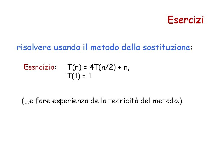 Esercizi risolvere usando il metodo della sostituzione: Esercizio: T(n) = 4 T(n/2) + n,
