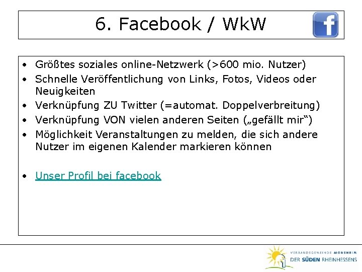 6. Facebook / Wk. W • Größtes soziales online-Netzwerk (>600 mio. Nutzer) • Schnelle