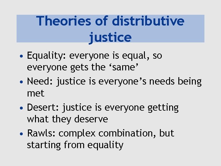 Theories of distributive justice • Equality: everyone is equal, so everyone gets the ‘same’