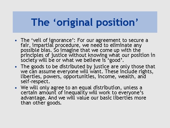 The ‘original position’ • The ‘veil of ignorance’: For our agreement to secure a