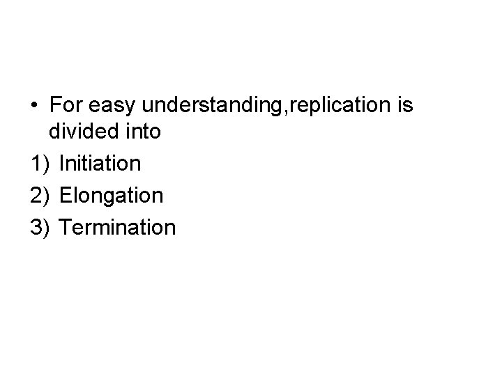  • For easy understanding, replication is divided into 1) Initiation 2) Elongation 3)