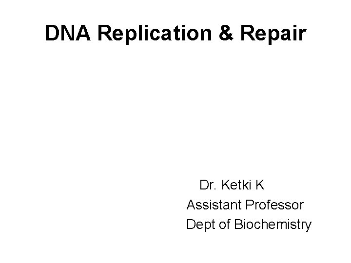 DNA Replication & Repair Dr. Ketki K Assistant Professor Dept of Biochemistry 