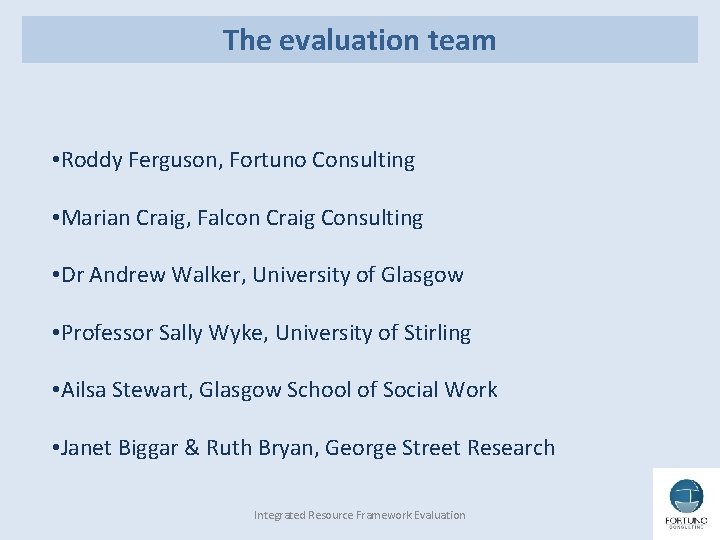 The evaluation team • Roddy Ferguson, Fortuno Consulting • Marian Craig, Falcon Craig Consulting