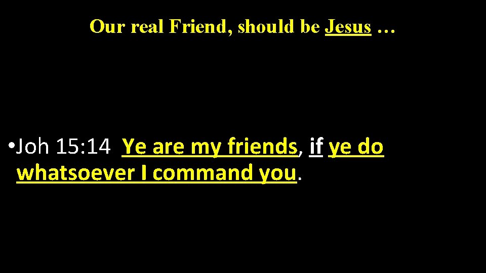 Our real Friend, should be Jesus … • Joh 15: 14 Ye are my