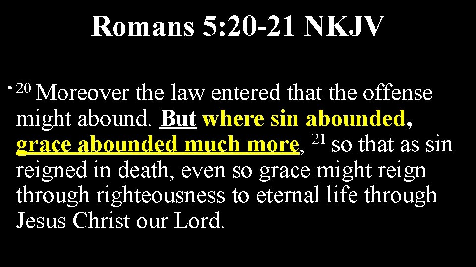 Romans 5: 20 -21 NKJV • 20 Moreover the law entered that the offense