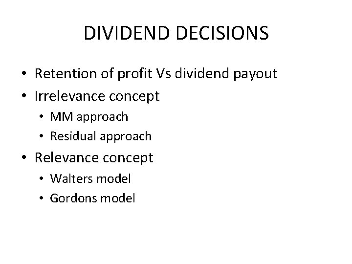 DIVIDEND DECISIONS • Retention of profit Vs dividend payout • Irrelevance concept • MM