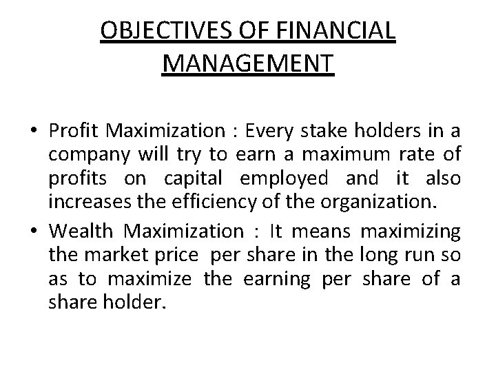 OBJECTIVES OF FINANCIAL MANAGEMENT • Profit Maximization : Every stake holders in a company