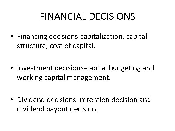 FINANCIAL DECISIONS • Financing decisions-capitalization, capital structure, cost of capital. • Investment decisions-capital budgeting