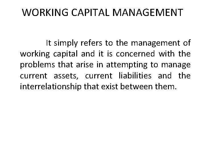 WORKING CAPITAL MANAGEMENT It simply refers to the management of working capital and it