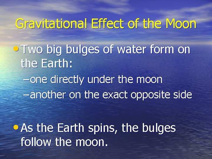 Gravitational Effect of the Moon • Two big bulges of water form on the