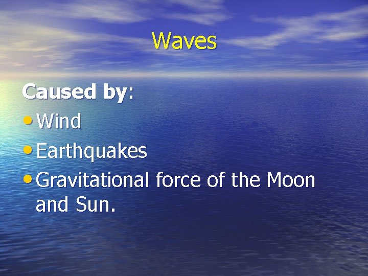Waves Caused by: • Wind • Earthquakes • Gravitational force of the Moon and