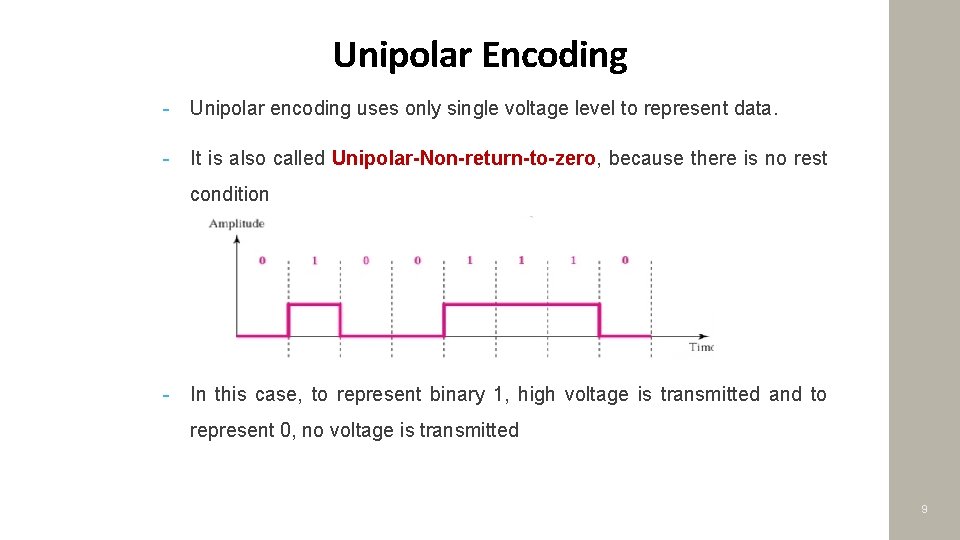 Unipolar Encoding - Unipolar encoding uses only single voltage level to represent data. -