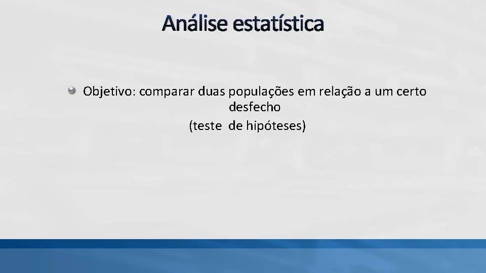 Análise estatística Objetivo: comparar duas populações em relação a um certo desfecho (teste de Análise estatística Objetivo: comparar duas populações em relação a um certo desfecho (teste de