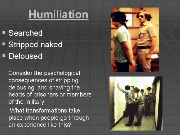 Humiliation § Searched § Stripped naked § Deloused Consider the psychological consequences of stripping,