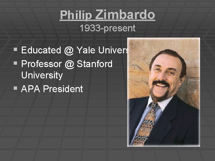 Philip Zimbardo 1933 -present § Educated @ Yale University § Professor @ Stanford University