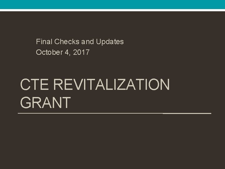 Final Checks and Updates October 4, 2017 CTE REVITALIZATION GRANT 