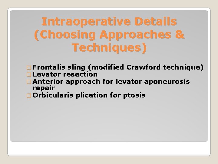 Intraoperative Details (Choosing Approaches & Techniques) � Frontalis sling (modified Crawford technique) � Levator