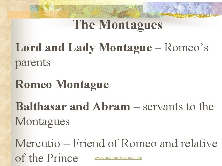 The Montagues Lord and Lady Montague – Romeo’s parents Romeo Montague Balthasar and Abram