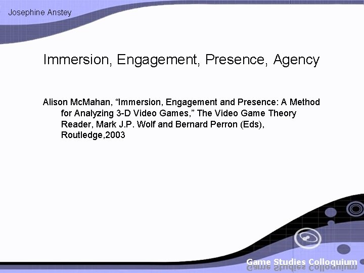 Josephine Anstey Immersion, Engagement, Presence, Agency Alison Mc. Mahan, “Immersion, Engagement and Presence: A