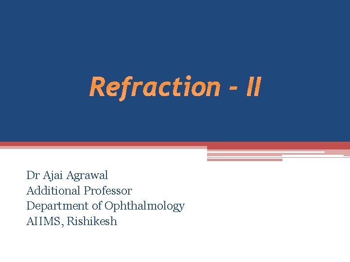 Refraction - II Dr Ajai Agrawal Additional Professor Department of Ophthalmology AIIMS, Rishikesh 