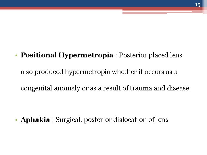 15 • Positional Hypermetropia : Posterior placed lens also produced hypermetropia whether it occurs