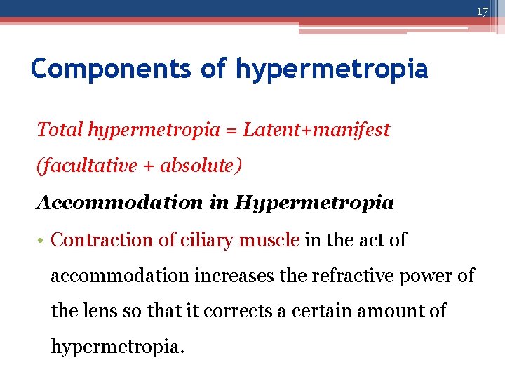 17 Components of hypermetropia Total hypermetropia = Latent+manifest (facultative + absolute) Accommodation in Hypermetropia