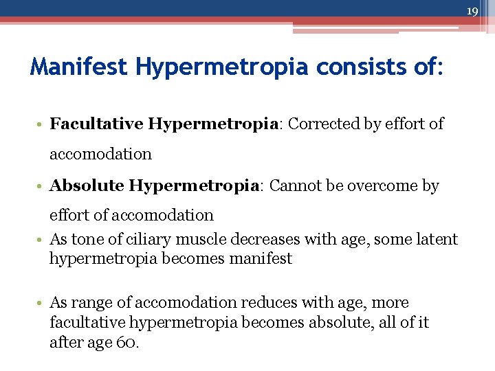 19 Manifest Hypermetropia consists of: • Facultative Hypermetropia: Corrected by effort of accomodation •
