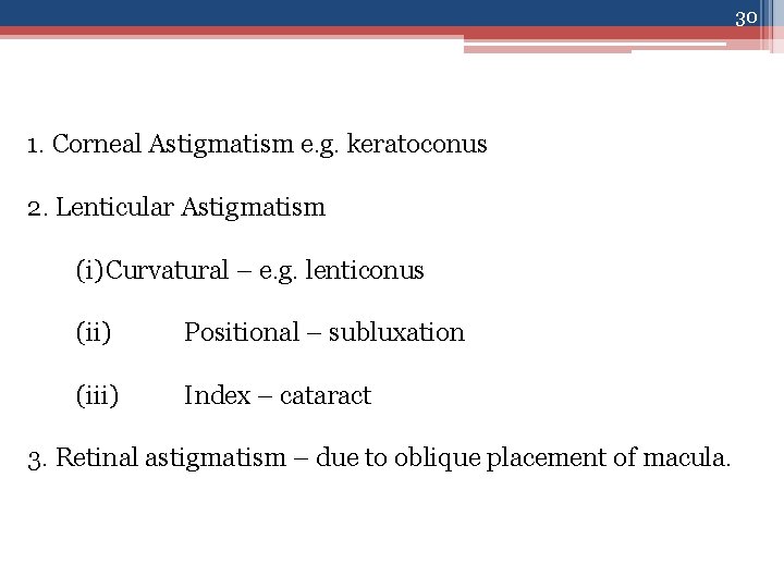 30 1. Corneal Astigmatism e. g. keratoconus 2. Lenticular Astigmatism (i)Curvatural – e. g.