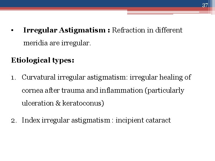 37 • Irregular Astigmatism : Refraction in different meridia are irregular. Etiological types: 1.