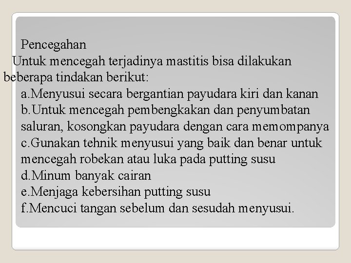 Pencegahan Untuk mencegah terjadinya mastitis bisa dilakukan beberapa tindakan berikut: a. Menyusui secara bergantian