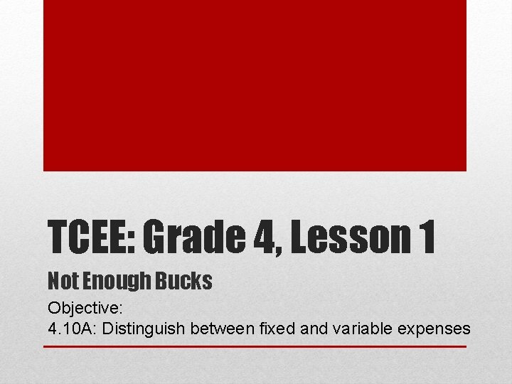 TCEE: Grade 4, Lesson 1 Not Enough Bucks Objective: 4. 10 A: Distinguish between