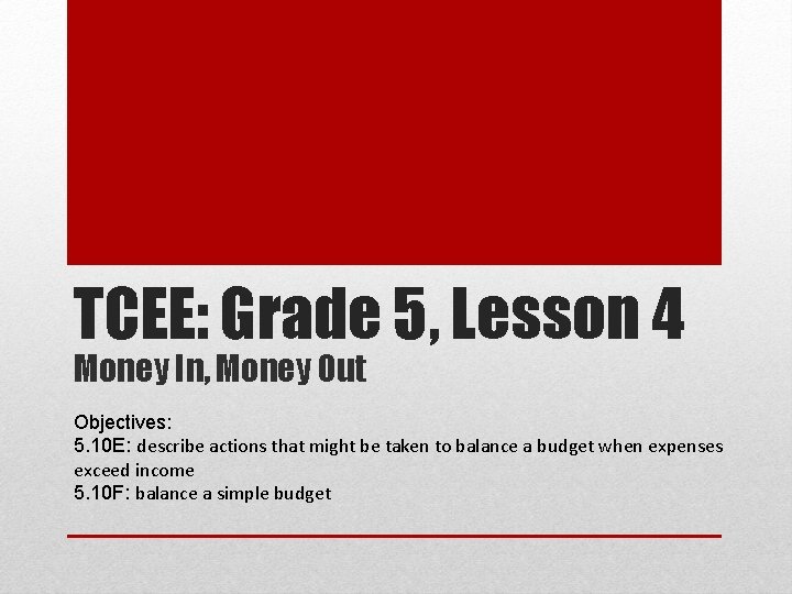 TCEE: Grade 5, Lesson 4 Money In, Money Out Objectives: 5. 10 E: describe