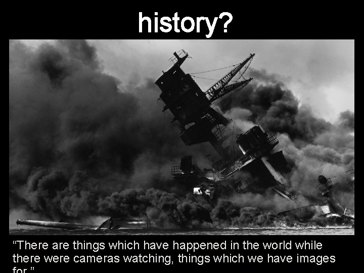 history? “There are things which have happened in the world while there were cameras