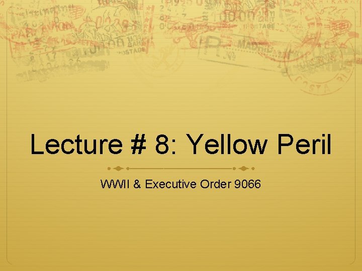 Lecture # 8: Yellow Peril WWII & Executive Order 9066 