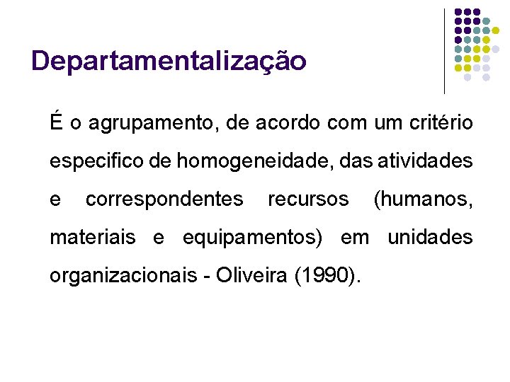 Departamentalização É o agrupamento, de acordo com um critério especifico de homogeneidade, das atividades