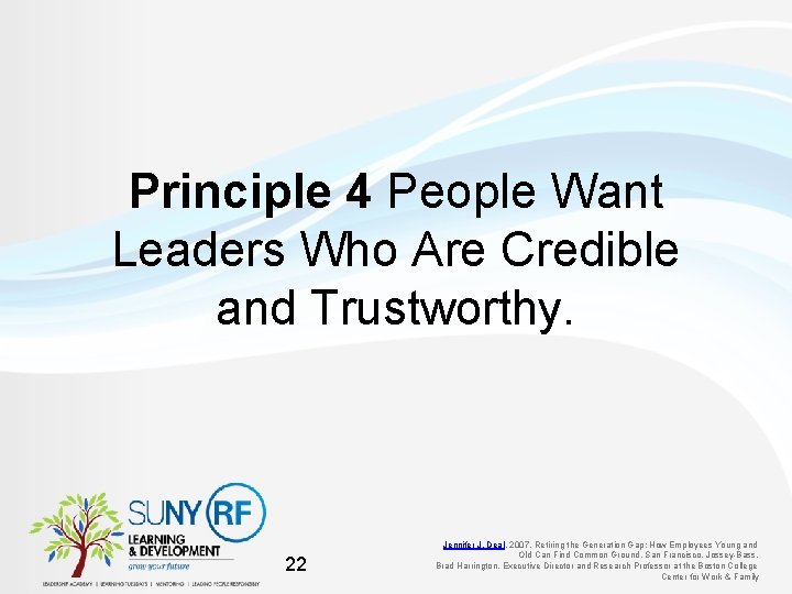 Principle 4 People Want Leaders Who Are Credible and Trustworthy. 22 Jennifer J. Deal,