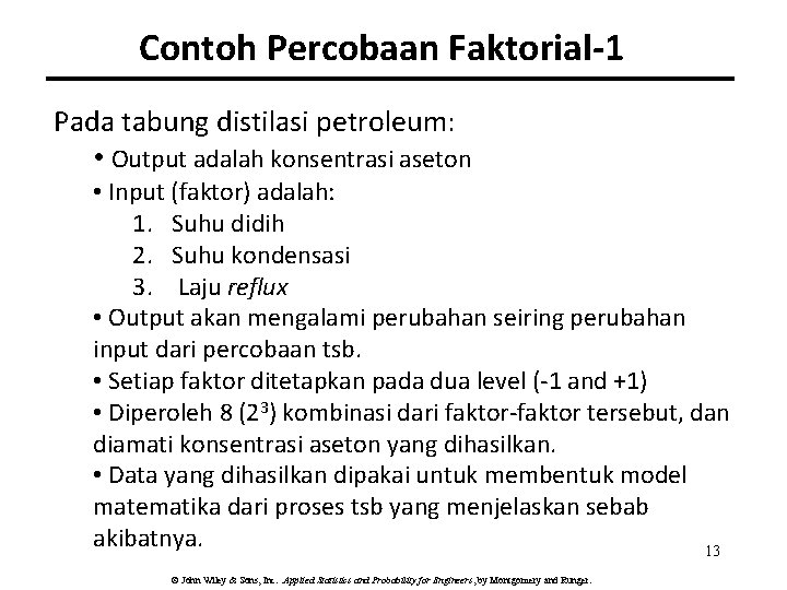 Contoh Percobaan Faktorial-1 Pada tabung distilasi petroleum: • Output adalah konsentrasi aseton • Input