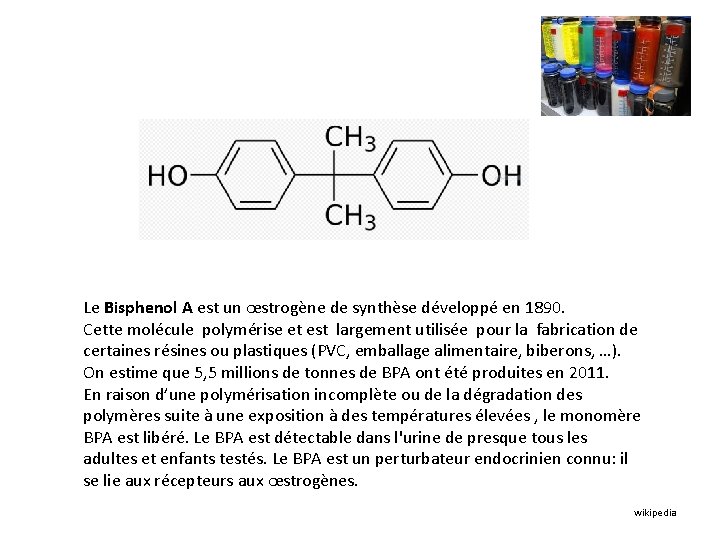 Le Bisphenol A est un œstrogène de synthèse développé en 1890. Cette molécule polymérise