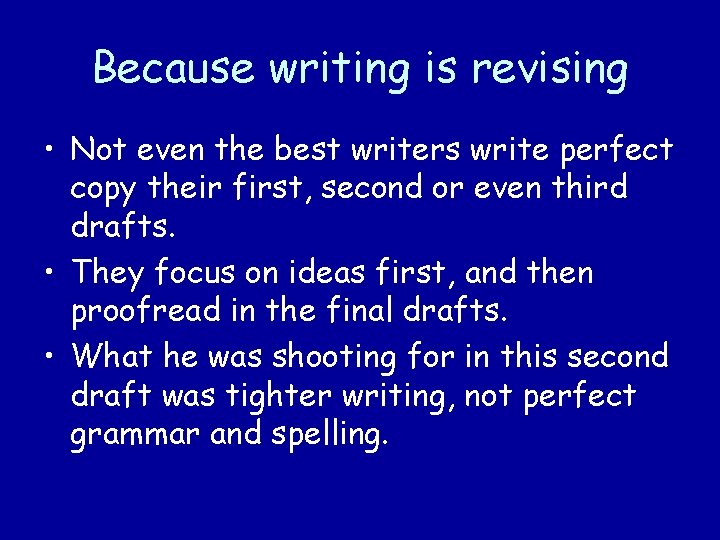 Because writing is revising • Not even the best writers write perfect copy their