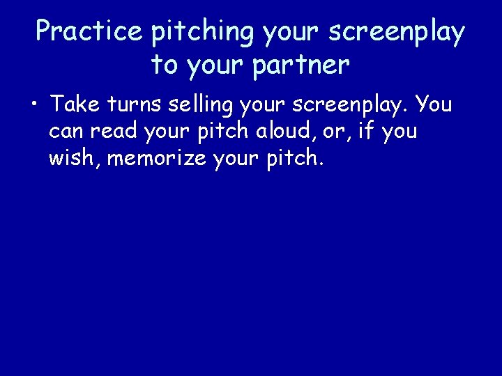 Practice pitching your screenplay to your partner • Take turns selling your screenplay. You