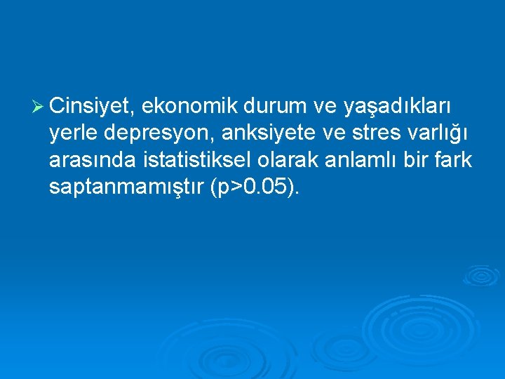 Ø Cinsiyet, ekonomik durum ve yaşadıkları yerle depresyon, anksiyete ve stres varlığı arasında istatistiksel