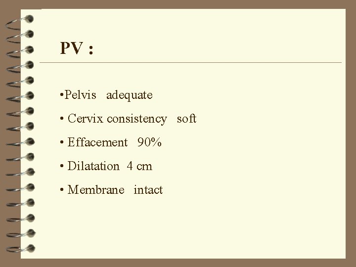 PV : • Pelvis adequate • Cervix consistency soft • Effacement 90% • Dilatation