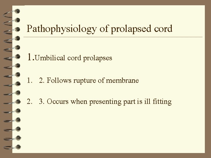 Pathophysiology of prolapsed cord 1. Umbilical cord prolapses 1. 2. Follows rupture of membrane