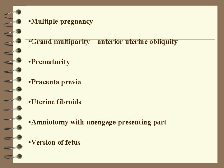  • Multiple pregnancy • Grand multiparity – anterior uterine obliquity • Prematurity •