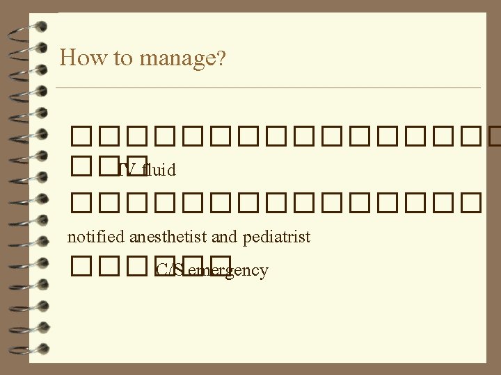 How to manage? �������� ��� IV fluid �������� notified anesthetist and pediatrist ������ C/S