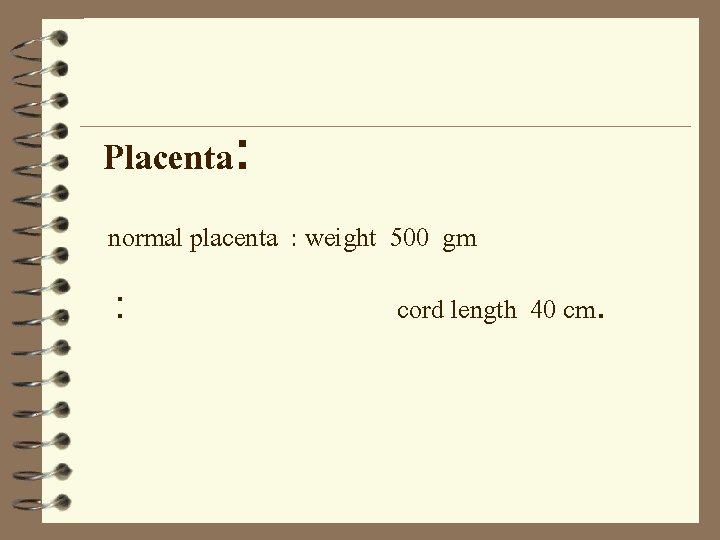 Placenta: normal placenta : weight 500 gm : cord length 40 cm. 