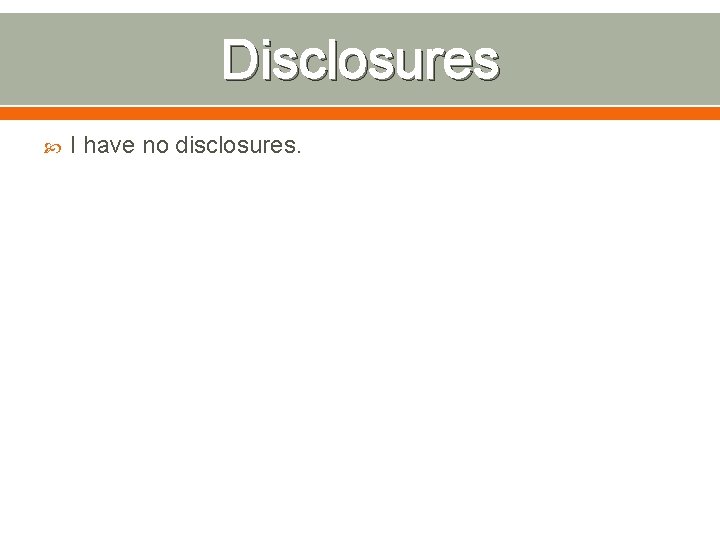 Disclosures I have no disclosures. 