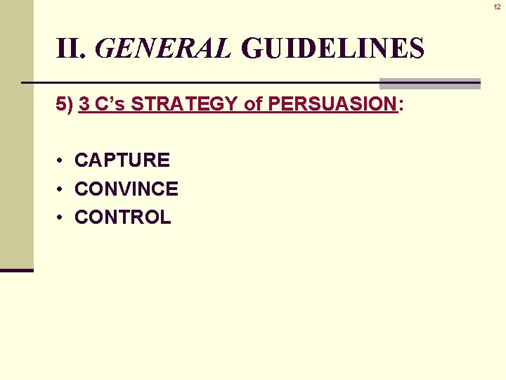 12 II. GENERAL GUIDELINES 5) 3 C’s STRATEGY of PERSUASION: • CAPTURE • CONVINCE 12 II. GENERAL GUIDELINES 5) 3 C’s STRATEGY of PERSUASION: • CAPTURE • CONVINCE